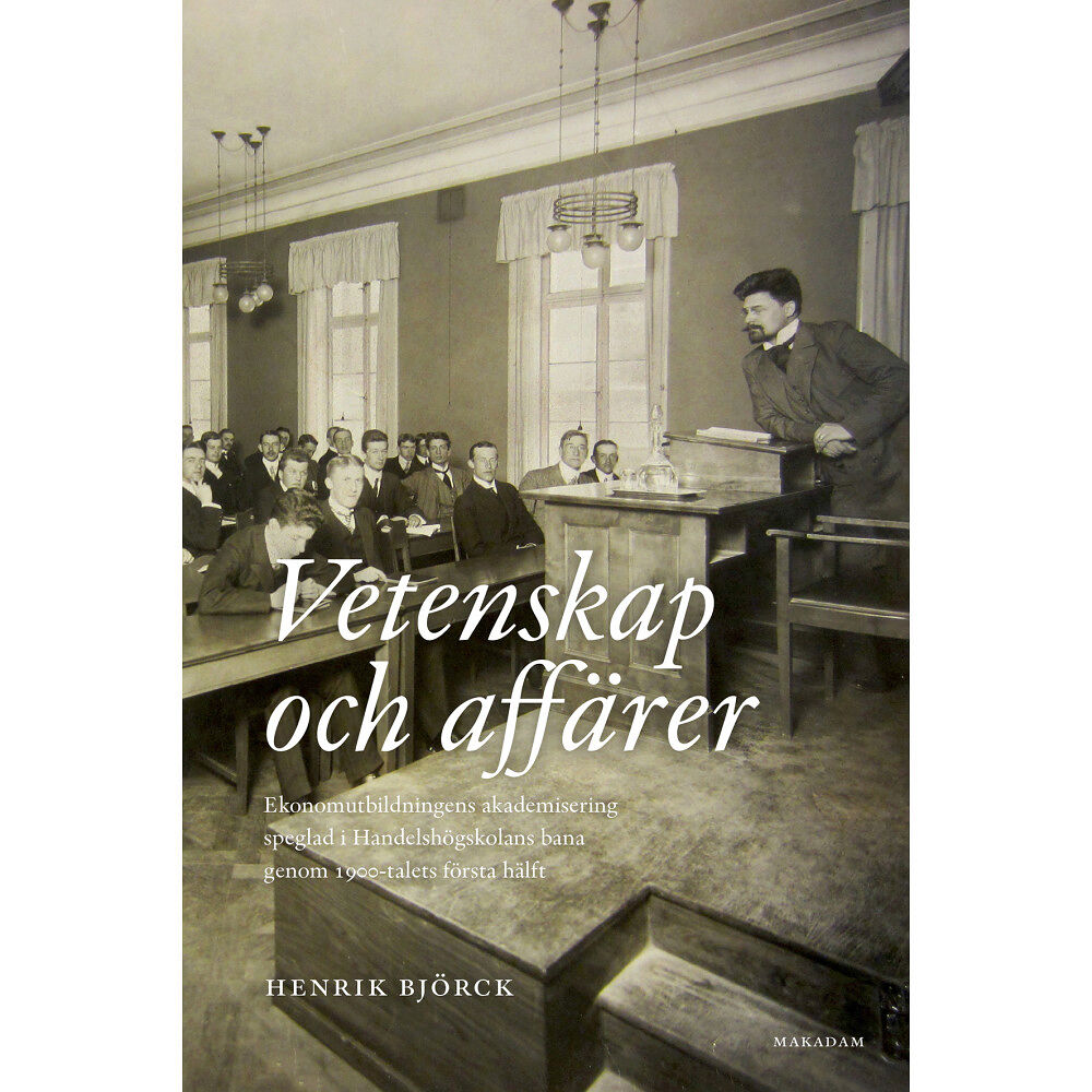 Henrik Björck Vetenskap och affärer : ekonomutbildningens akademisering speglad i Handelshögskolans bana genom 1900-talets första hälf...