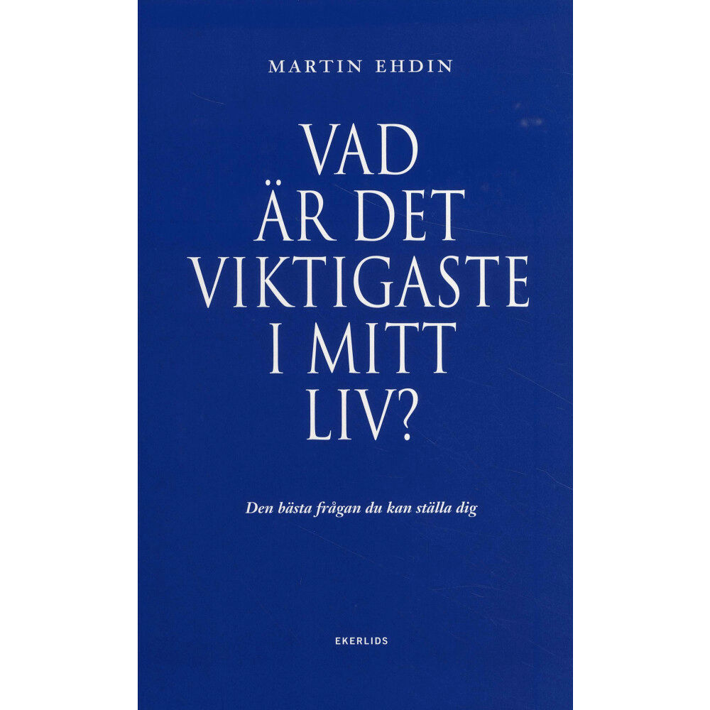 Ekerlids Vad är det viktigaste i mitt liv? : den bästa frågan du kan ställa dig (inbunden)