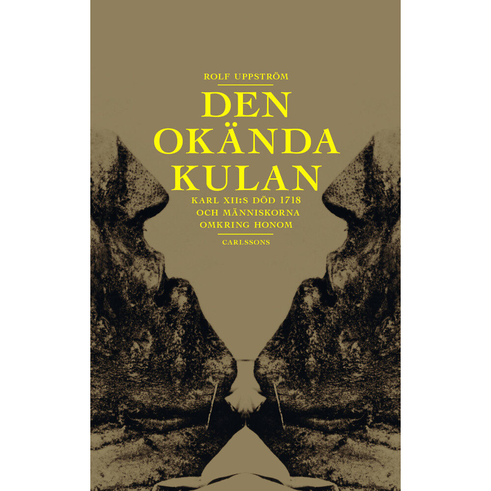Rolf Uppström Den okända kulan : Karl XII:s död 1718 och människorna omkring honom (inbunden)