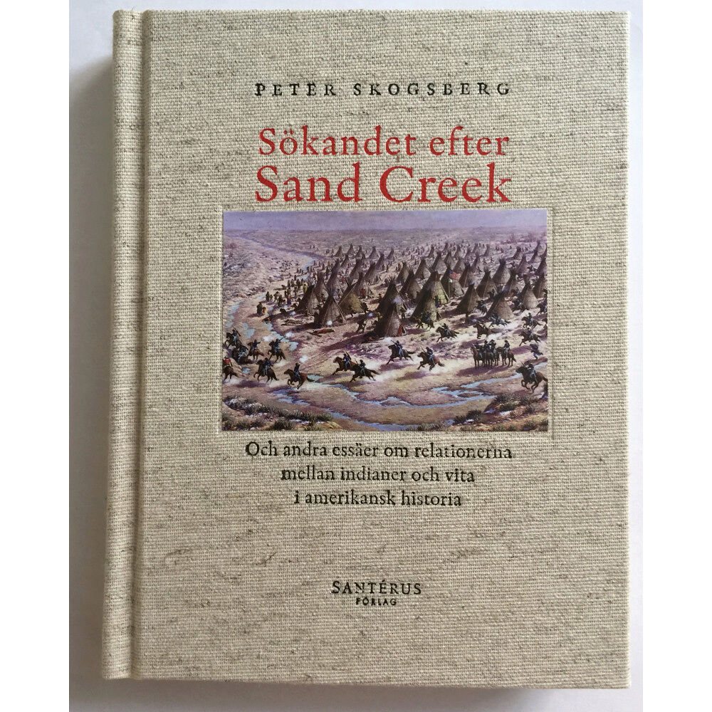 Peter Skogsberg Sökandet efter Sand Creek : och andra essäer om relationerna mellan indianer och vita i amerikansk historia (inbunden)