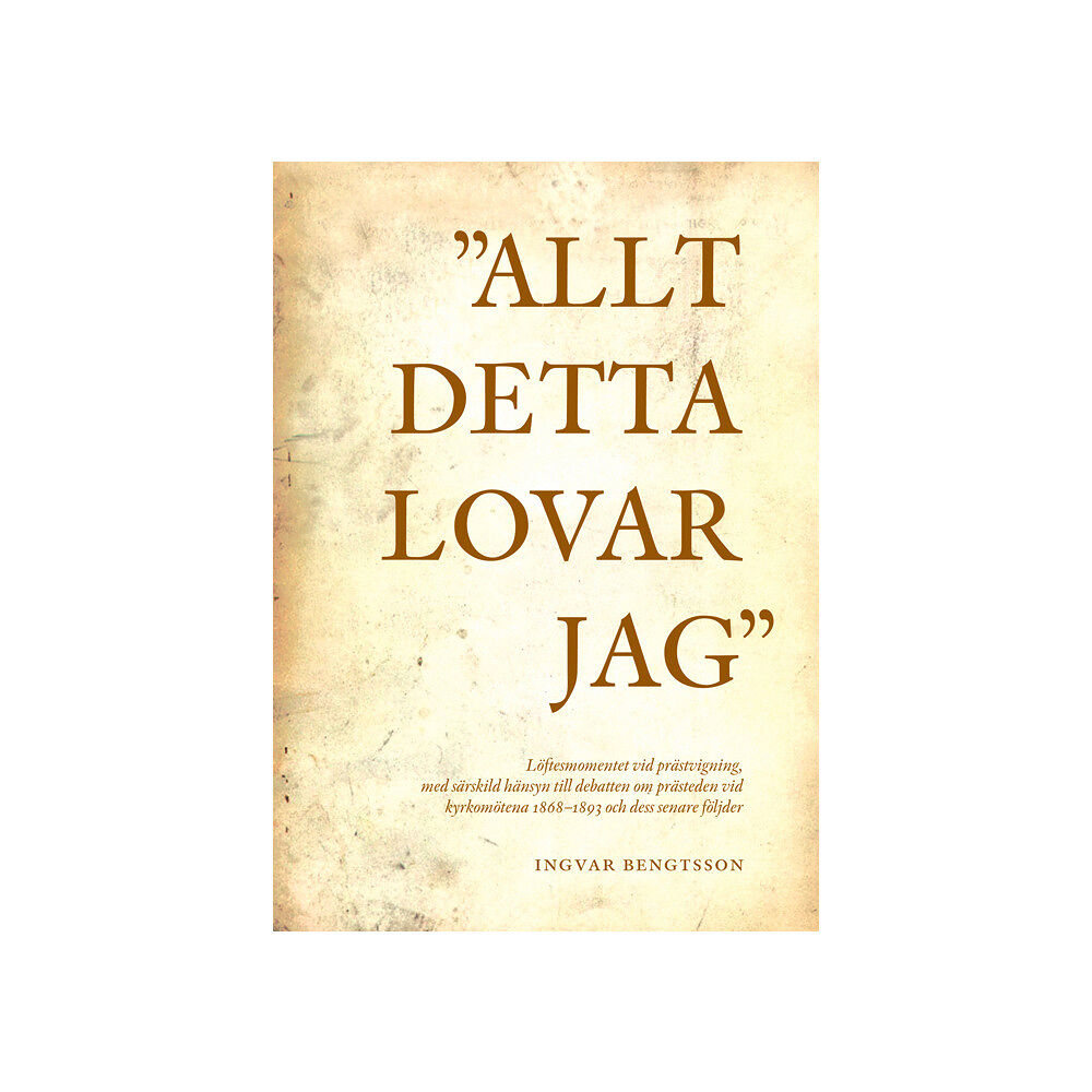 Ingvar Bengtsson "Allt detta lovar jag" löftesmomentet vid prästvigning, med särskild hänsyn till debatten om prästeden vid kyrkomötena 1...