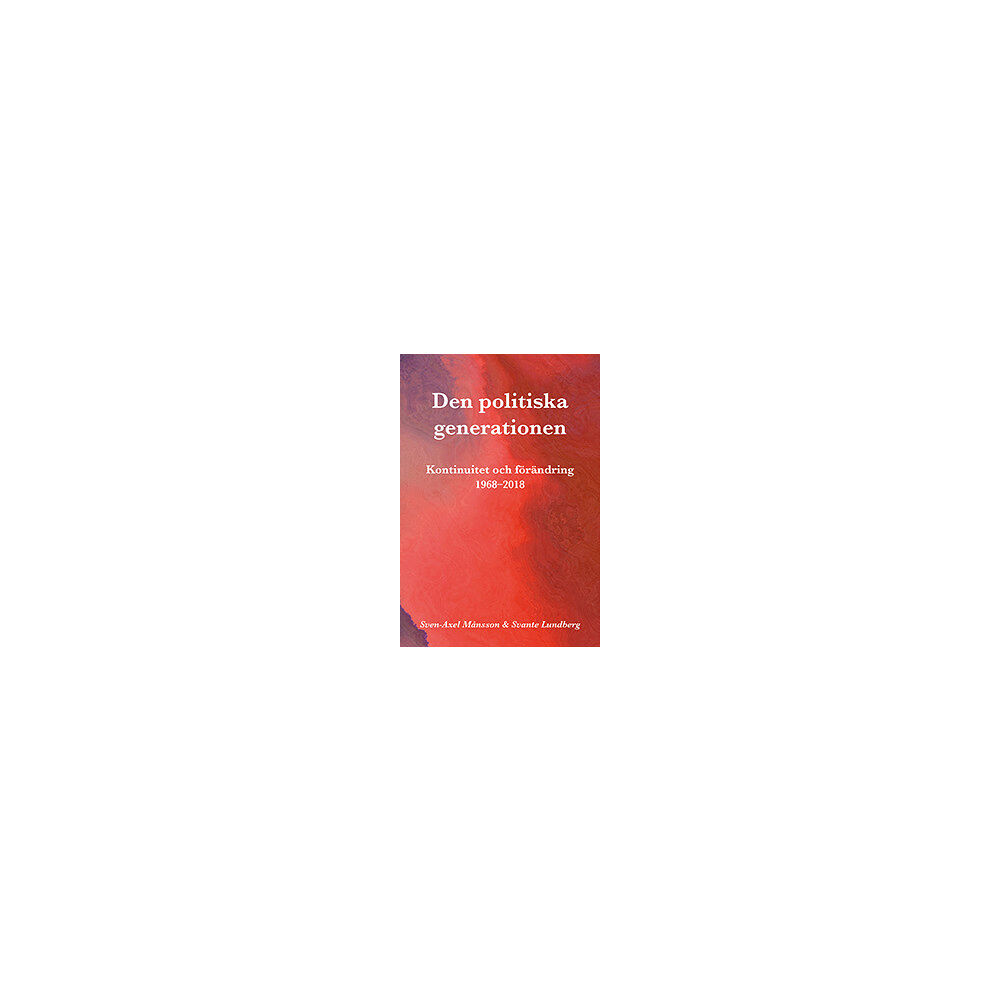 Sven-Axel Månsson Den politiska generationen : kontinuitet och förändring 1968-2018 (bok, flexband)
