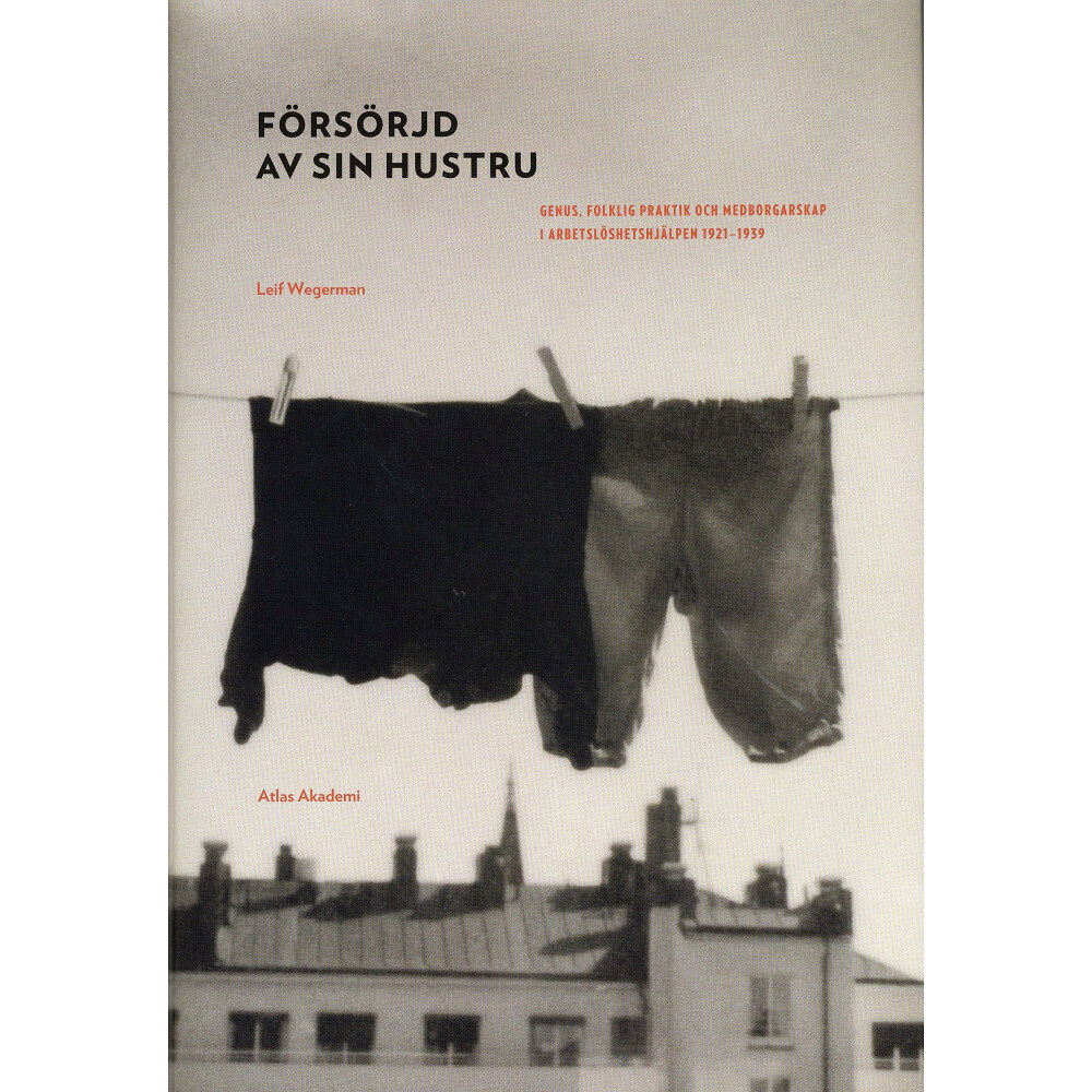 Leif Wegerman Försörjd av sin hustru : genus, folklig praktik och medborgarskap i arbetslöshetshjälpen 1921-1939 (inbunden)