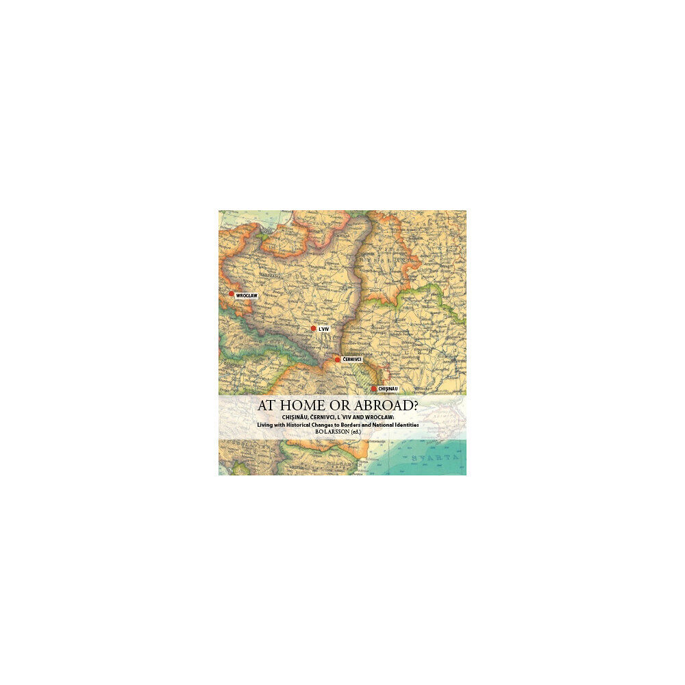 Roos & Tegner At home or abroad? : Chișinău, Černivci, Lviv and Wrocław - living with historical changes to borders and national id...