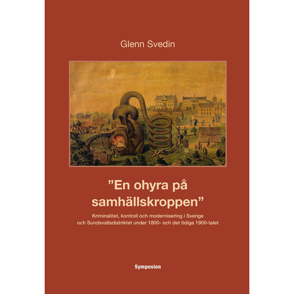 Glenn Svedin En ohyra på samhällskroppen : kriminalitet, kontroll och modernisering i Sverige och Sundsvallsdistriktet under 1800- oc...