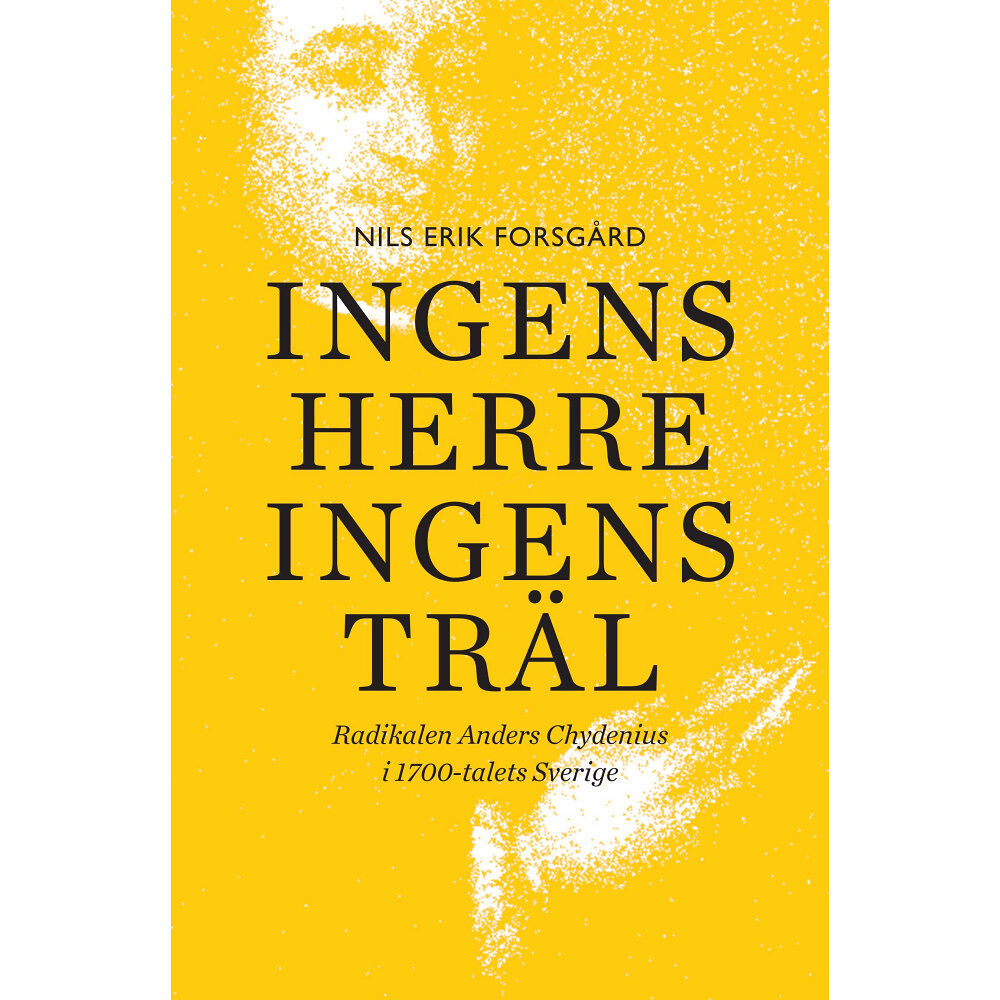 Nils Erik Forsgård Ingens herre, ingens träl : radikalen Anders Chydenius i 1700-talets Sverige (inbunden)