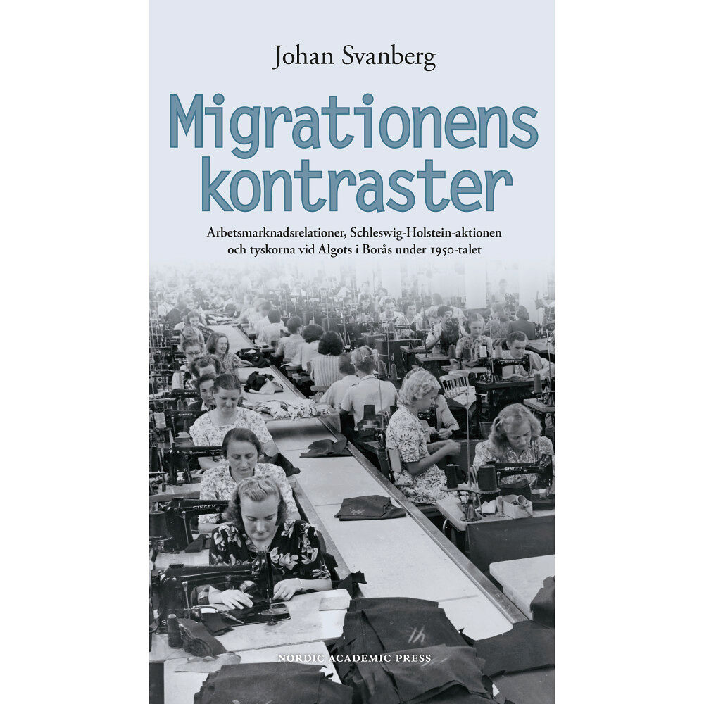 Johan Svanberg Migrationens kontraster : arbetsmarknadsrelationer, Schleswig-Holstein-aktionen och tyskorna vid Algots i Borås under 19...