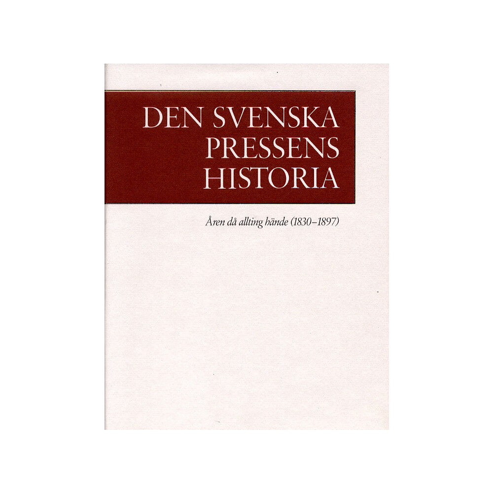 Karl-Erik Gustafsson Den svenska pressens historia. 2, Åren då allting hände (1830-1897) (inbunden)