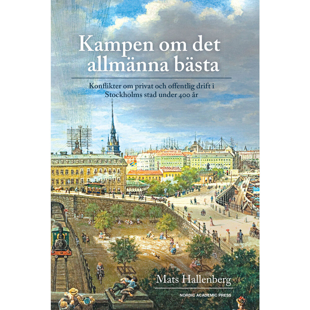 Mats Hallenberg Kampen om det allmänna bästa : konflikter om privat och offentlig drift i Stockholm stad under 400 år (inbunden)