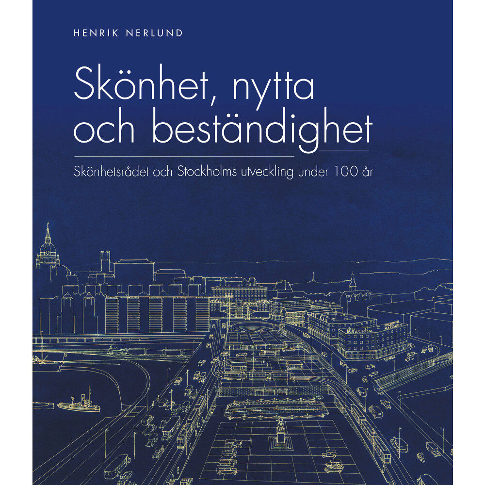 Henrik Nerlund Skönhet, nytta och beständighet : Skönhetsrådet och Stockholms utveckling under 100 år (inbunden)
