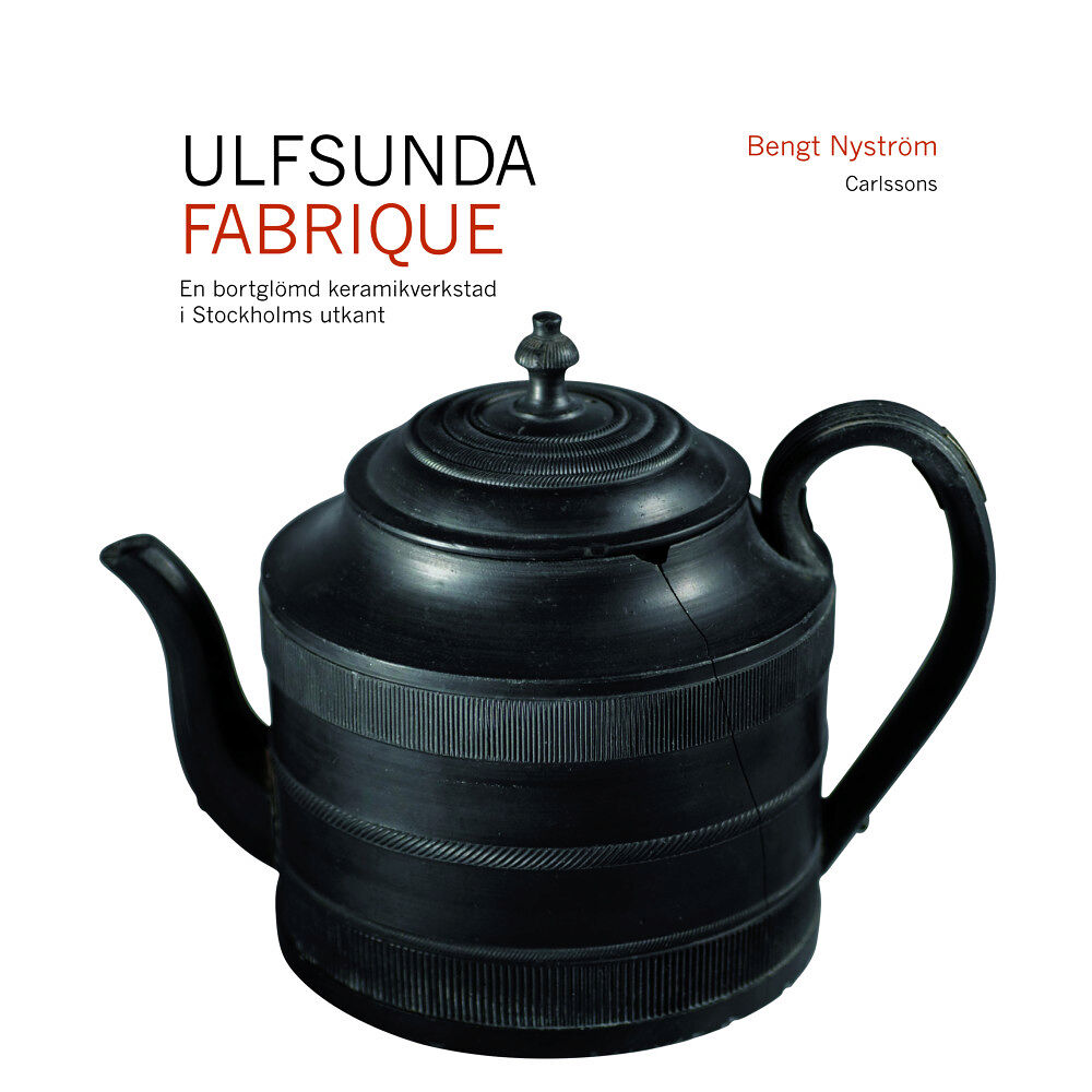 Bengt Nyström Ulfsunda Fabrique : en bortglömd keramiskverkstad i Stockholms utkant : 1791-1823 : från Bengt Reinhold Geijer till Chr...