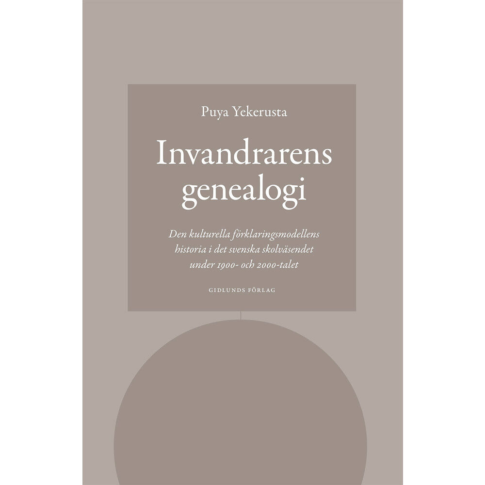Puya Yekerusta Invandrarens genealogi : den kulturella förklaringsmodellens historia i det svenska skolväsendet under 1900- och 2000-ta...
