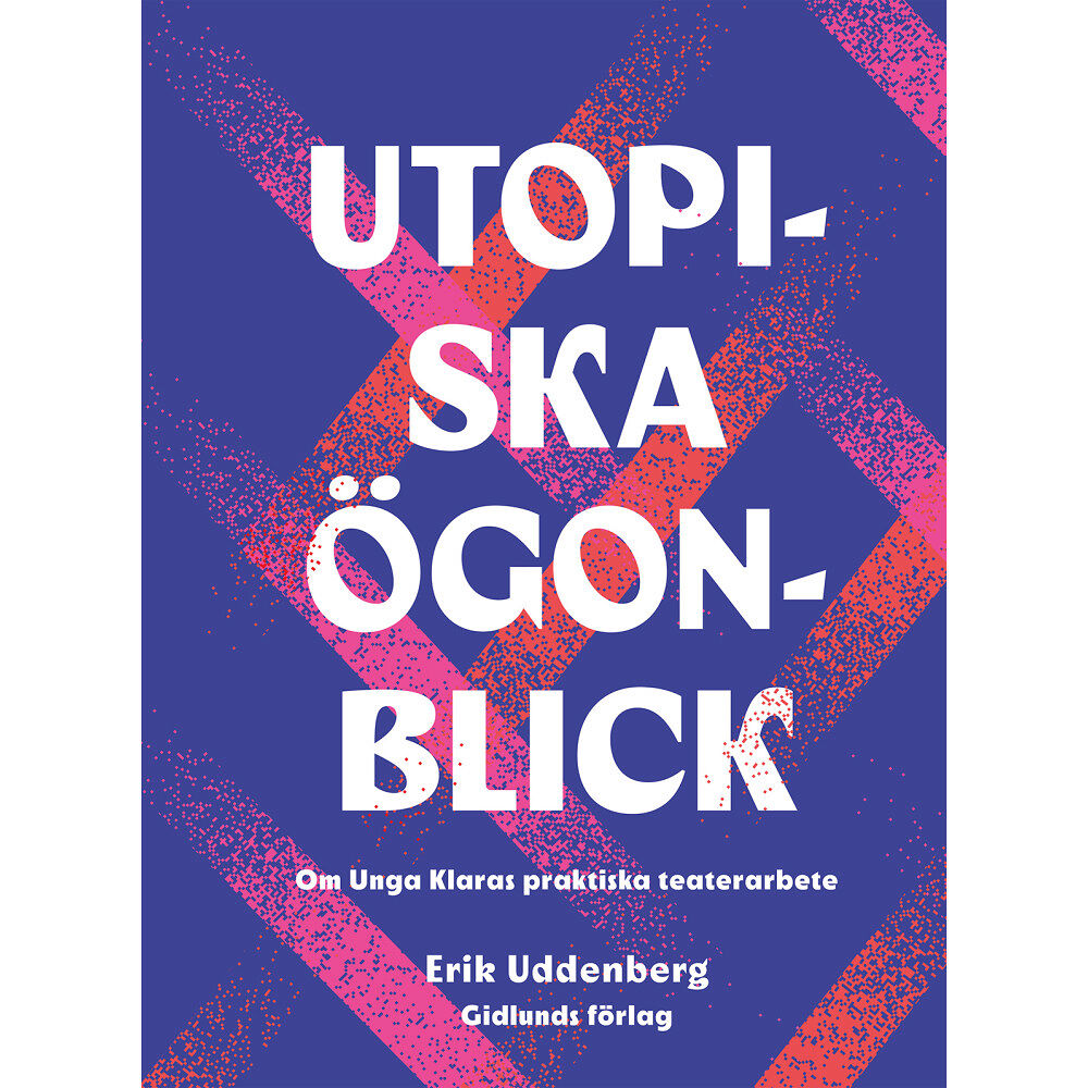 Erik Uddenberg Utopiska ögonblick : om Unga Klaras praktiska teaterarbete (inbunden)