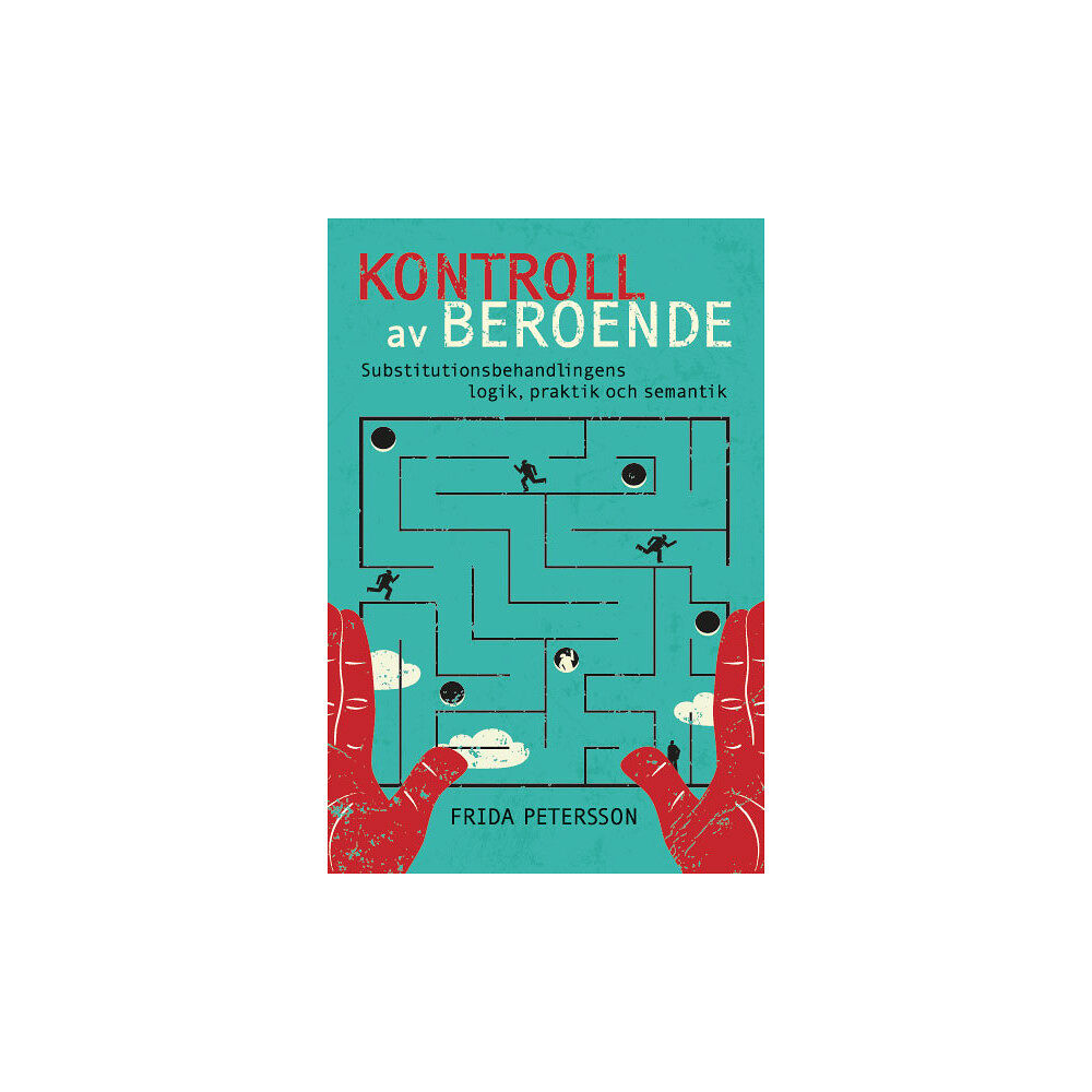Frida Petersson Kontroll av beroende : substitutionsbehandlingens logik, praktik och semantik (häftad)