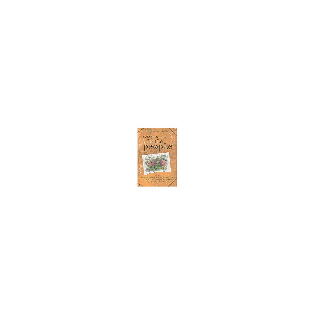 Nancy Arrowsmith Field Guide to the Little People: A Curious Journey Into the Hidden Realm of Elves, Faeries, Hobgoblins & Other Not-So-M...