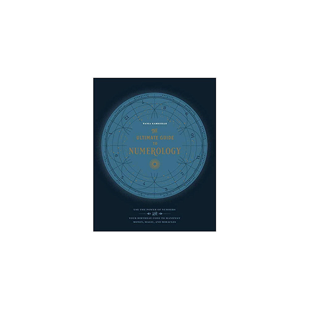 Gabrielle Tania The Ultimate Guide to Numerology: Use the Power of Numbers and Your Birthday Code to Manifest Money, Magic, and Miracles...