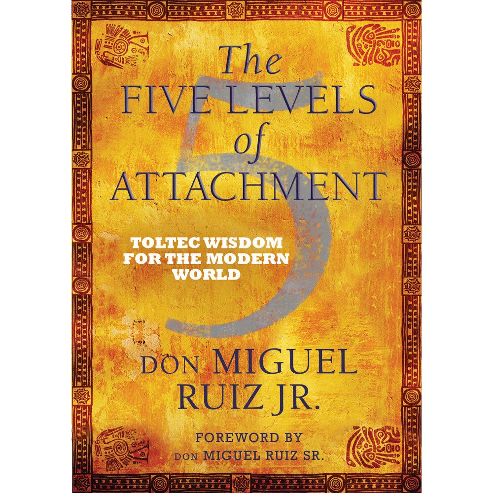 Don Miguel, Jr. Ruiz Five levels of attachment - toltec wisdom for the modern world (häftad, eng)