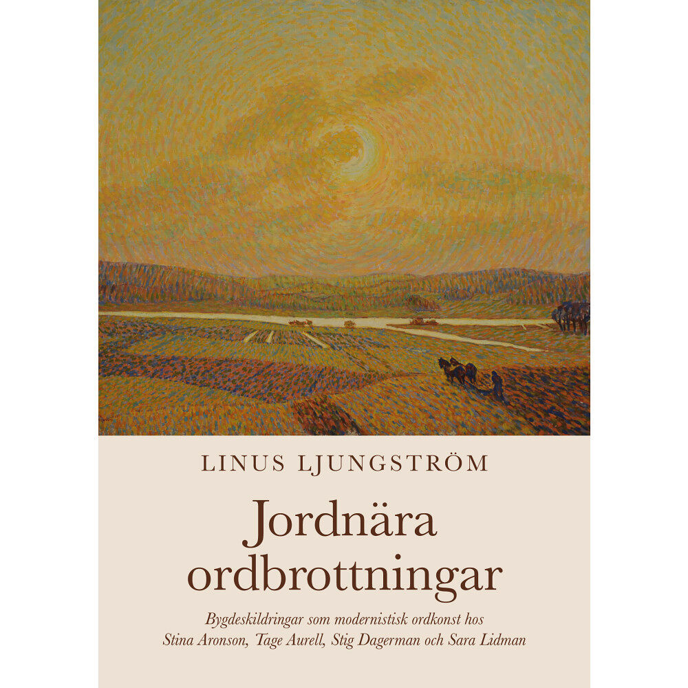 Linus Ljungström Jordnära ordbrottningar : bygdeskildringar som modernistisk ordkonst hos Stina Aronson, Tage Aurell, Stig Dagerman och S...