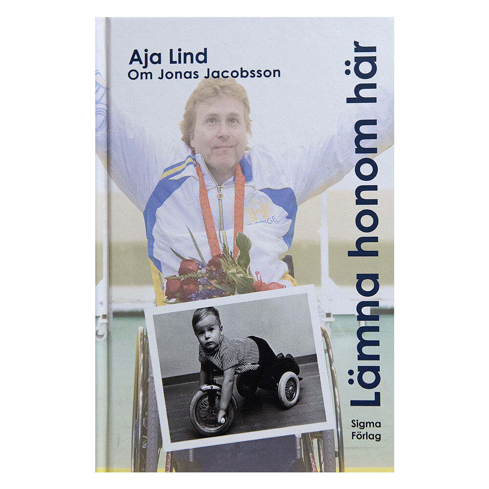 Aja Lind Lämna honom här : boken om Jonas Jacobsson - världens främste manliga paralympier (inbunden)