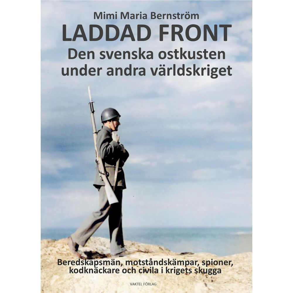 Maria Mimi Bernström Laddad front : den svenska ostkusten under andra världskriget - beredskapsmän, motståndskämpar, spioner, kodknäckare och...