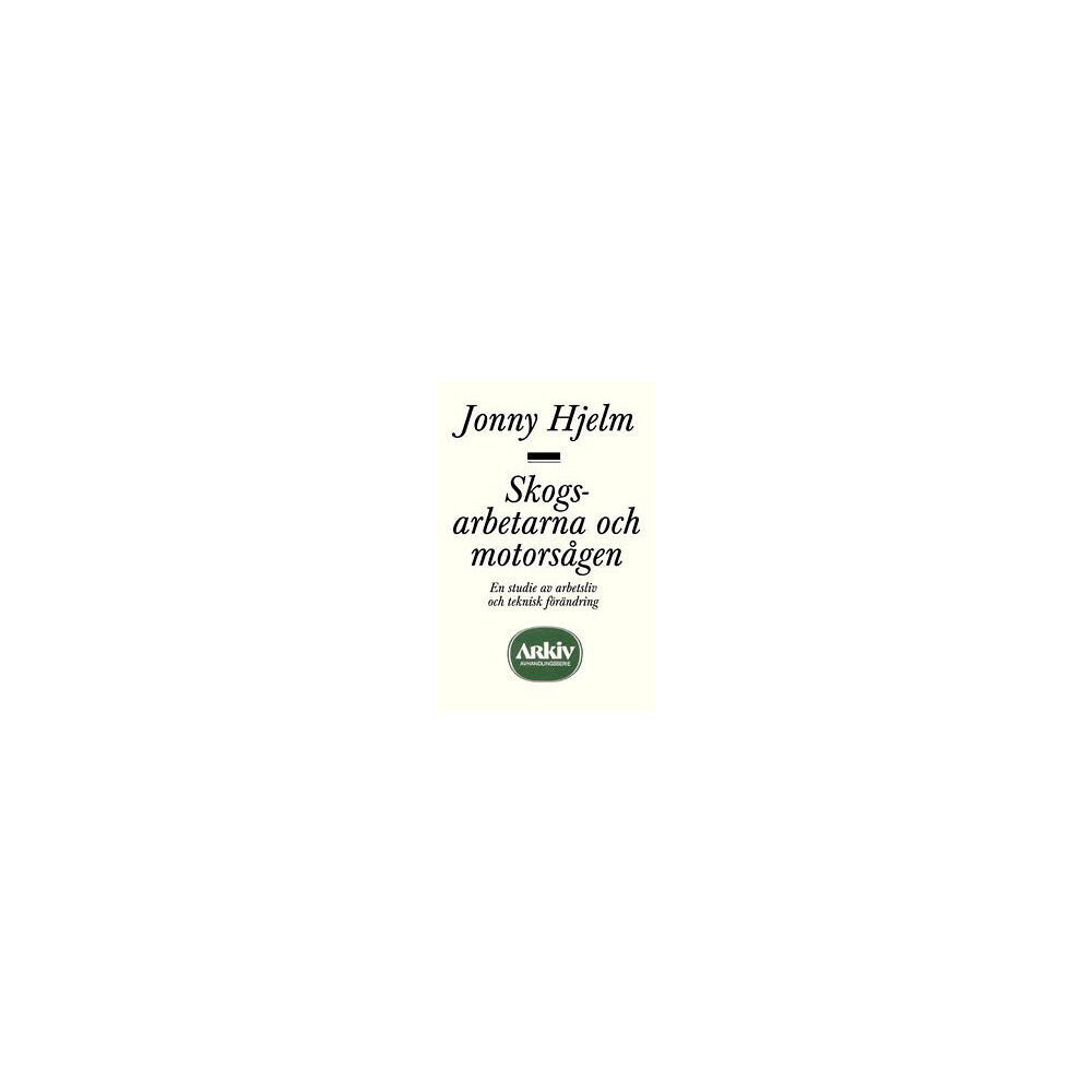 Jonny Hjelm Skogsarbetarna och motorsågen : en studie av arbetsliv och teknisk förändri (häftad)