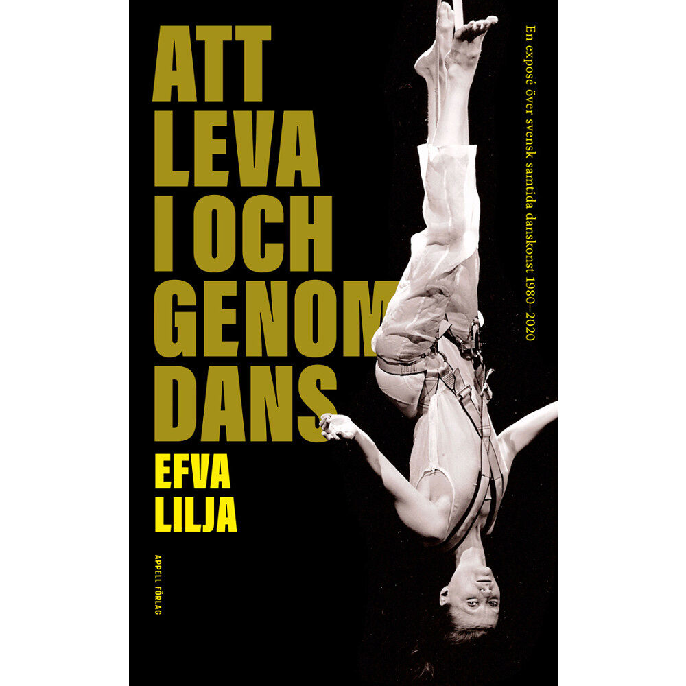 Efva Lilja Att leva i och genom dans : en exposé över svensk samtida danskonst 1980–2020 (inbunden)