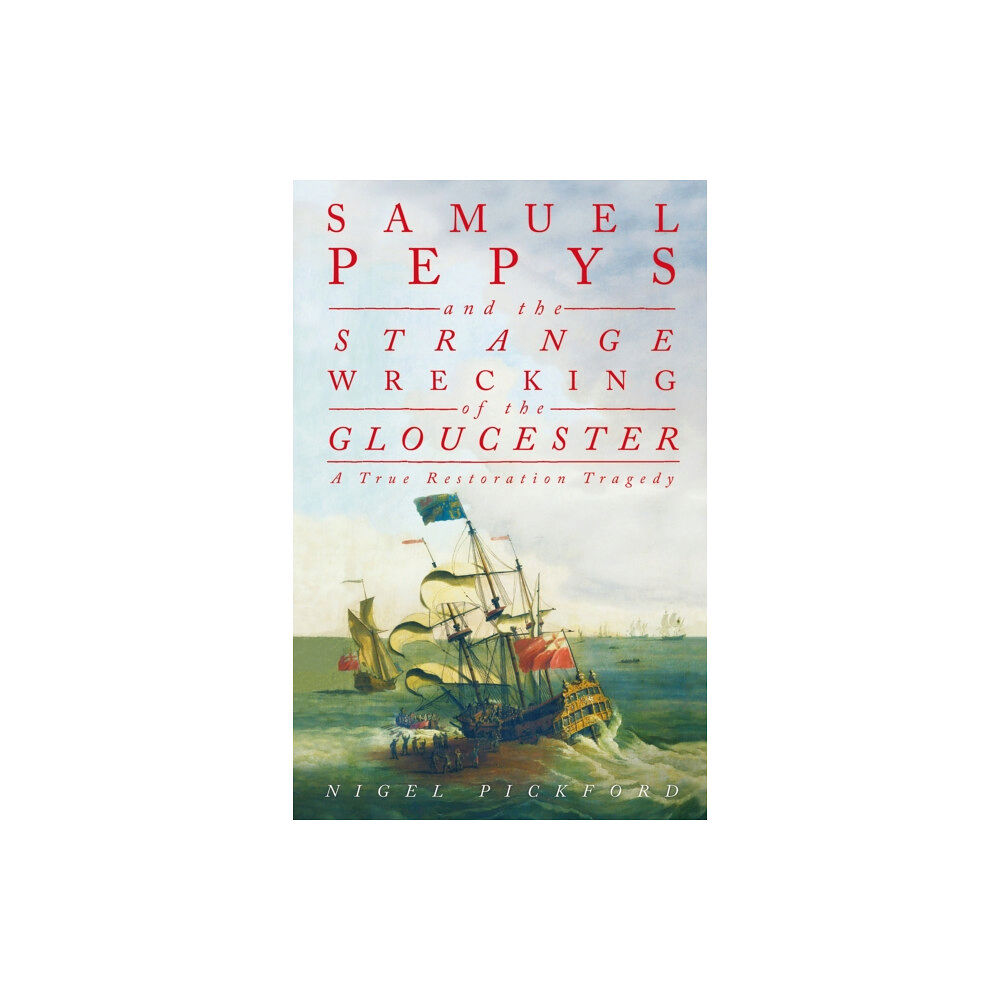 The History Press Ltd Samuel Pepys and the Strange Wrecking of the Gloucester (inbunden, eng)