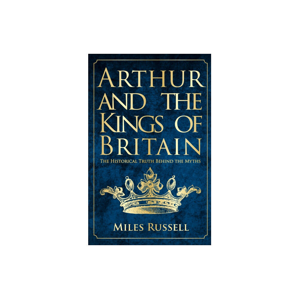 Amberley Publishing Arthur and the Kings of Britain (häftad, eng)