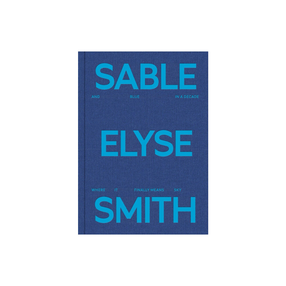 JTT Sable Elyse Smith: And Blue in a Decade Where It Finally Means Sky (inbunden, eng)