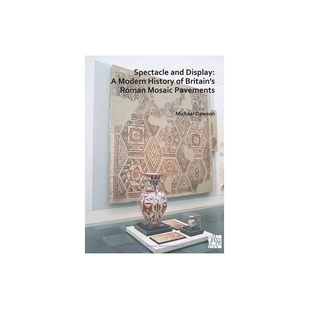 Archaeopress Spectacle and Display: A Modern History of Britain’s Roman Mosaic Pavements (häftad, eng)