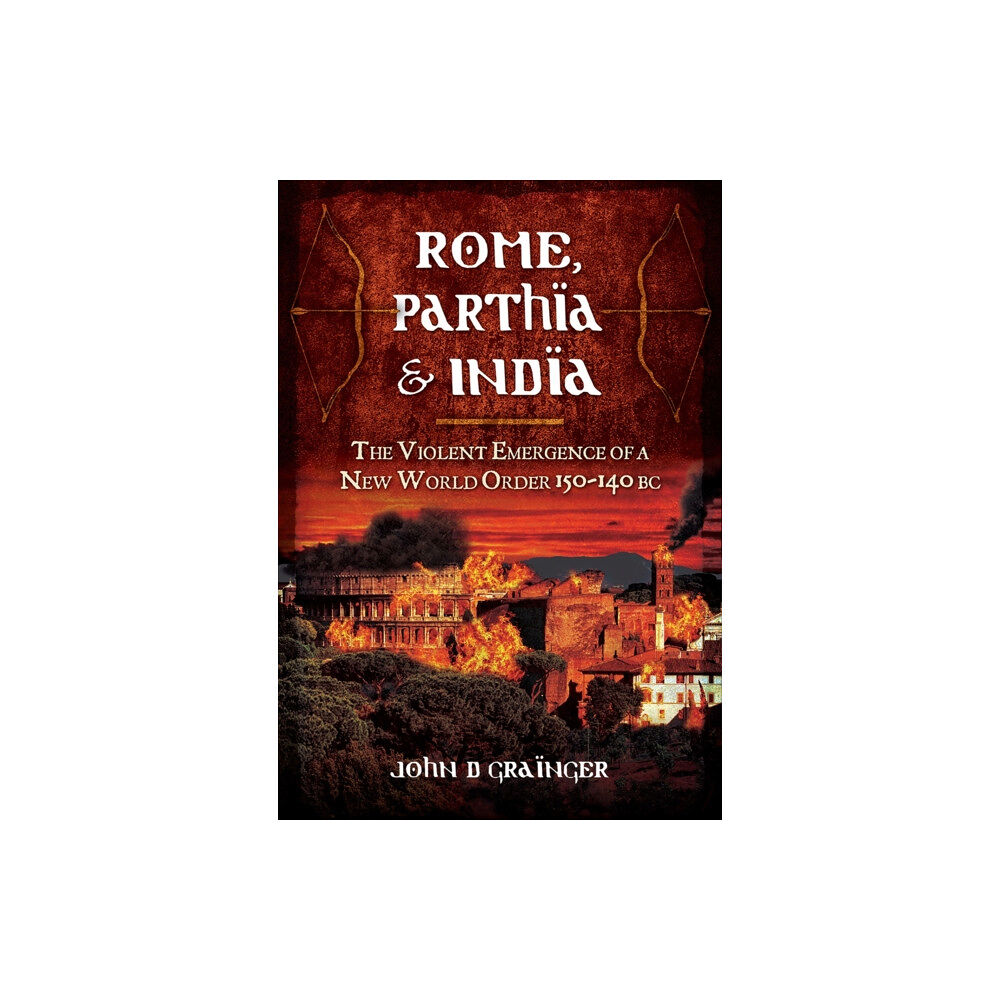 Pen & Sword Books Ltd Rome, Parthia and India: The Violent Emergence of a New World Order 150-140BC (inbunden, eng)