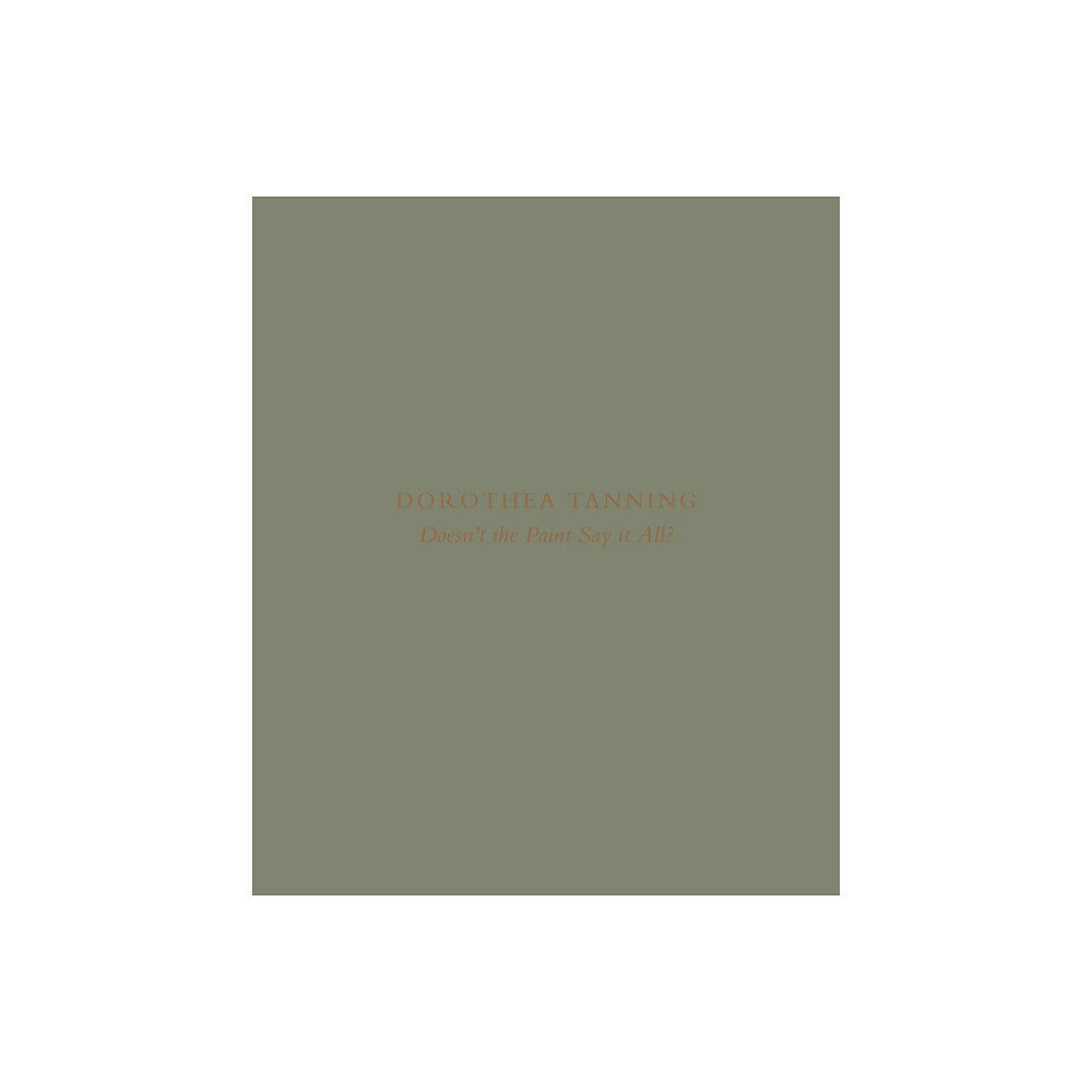 Paul Kasmin Gallery Dorothea Tanning: Doesn’t the Paint Say It All? (inbunden, eng)