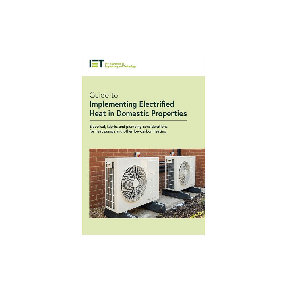 Institution of Engineering and Technology Guide to Implementing Electrified Heat in Domestic Properties (häftad, eng)