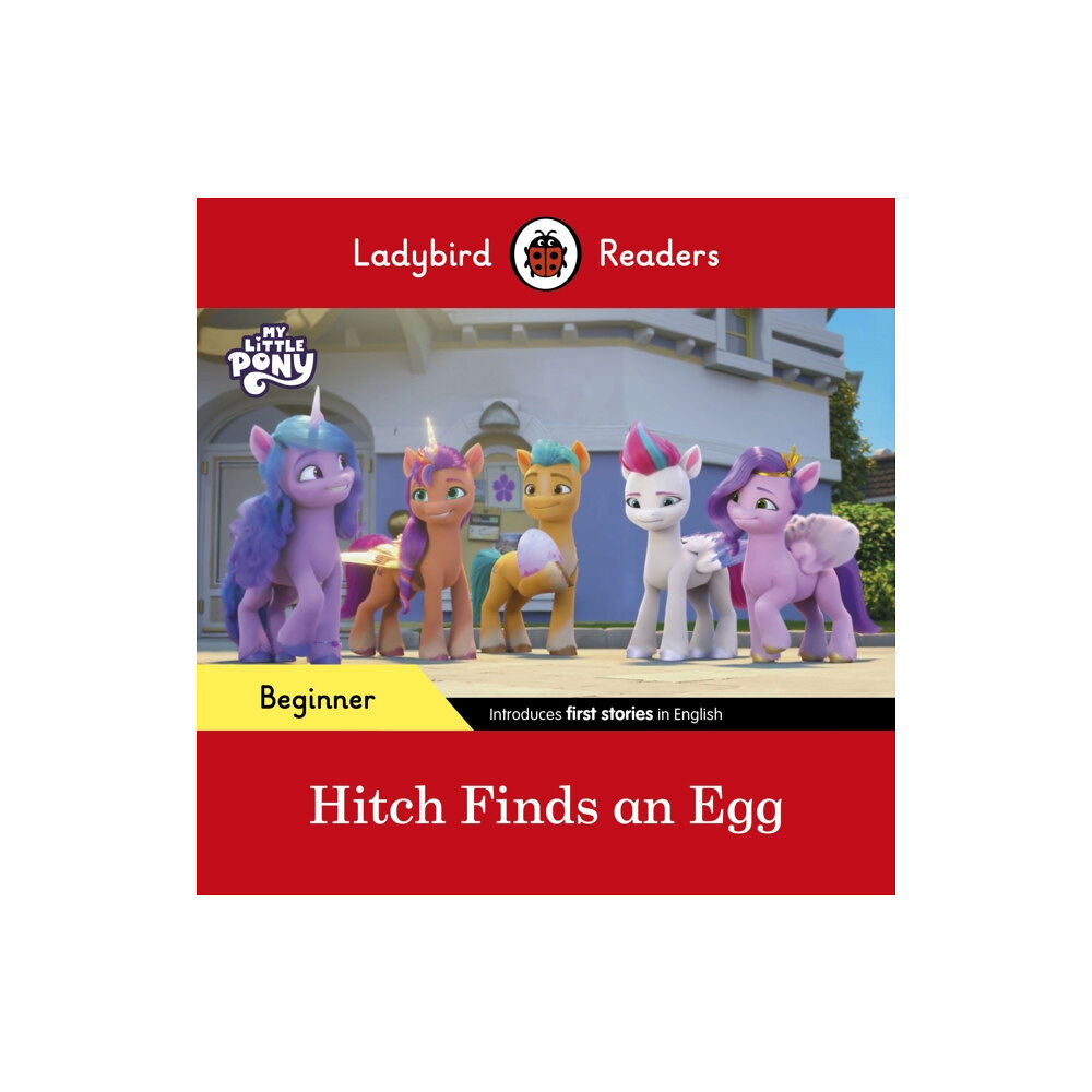 Penguin Random House Children's UK Ladybird Readers Beginner Level – My Little Pony – Hitch Finds an Egg (ELT Graded Reader) (häftad, eng)