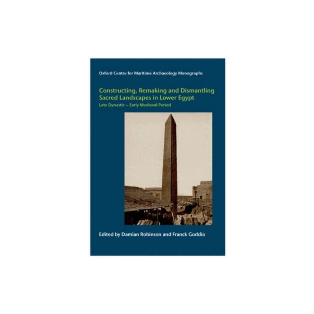 Oxford Centre for Maritime Archaeology Constructing, Remaking and Dismantling Sacred Landscapes in Lower Egypt from the Late Dynastic to the Early Medieval Per...