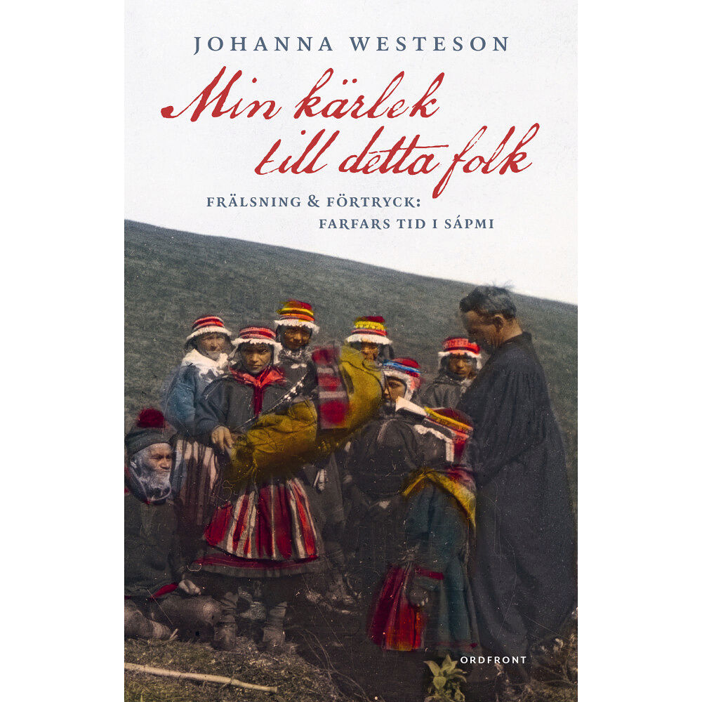 Johanna Westeson Min kärlek till detta folk : frälsning & förtryck: farfars tid i Sápmi (inbunden)