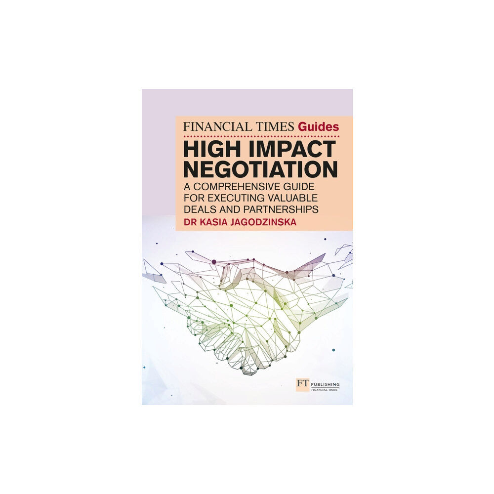 Pearson Education Limited The Financial Times Guide to High Impact Negotiation: A comprehensive guide for executing valuable deals and partnership...