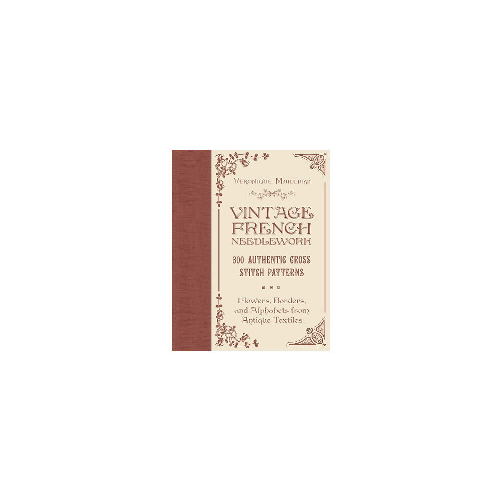 Véronique Maillard Vintage French Needlework: 300 Authentic Cross-Stitch Patterns—Flowers, Borders, and Alphabets from Antique Textiles (in...