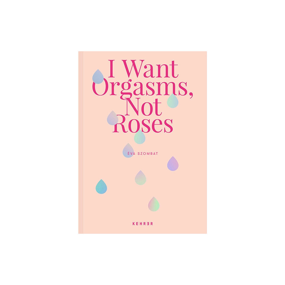 Kehrer Verlag I Want Orgasms, Not Roses (inbunden, eng)