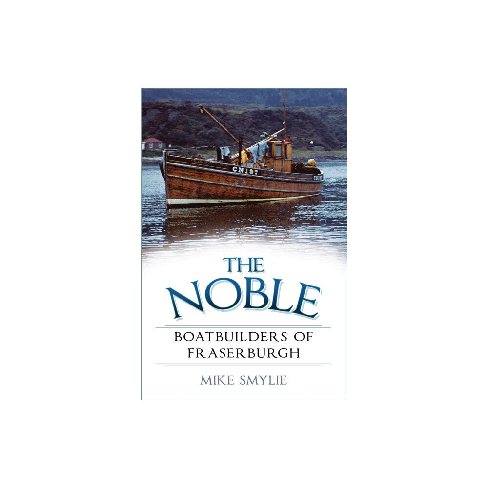 The History Press Ltd The Noble Boatbuilders of Fraserburgh (häftad, eng)