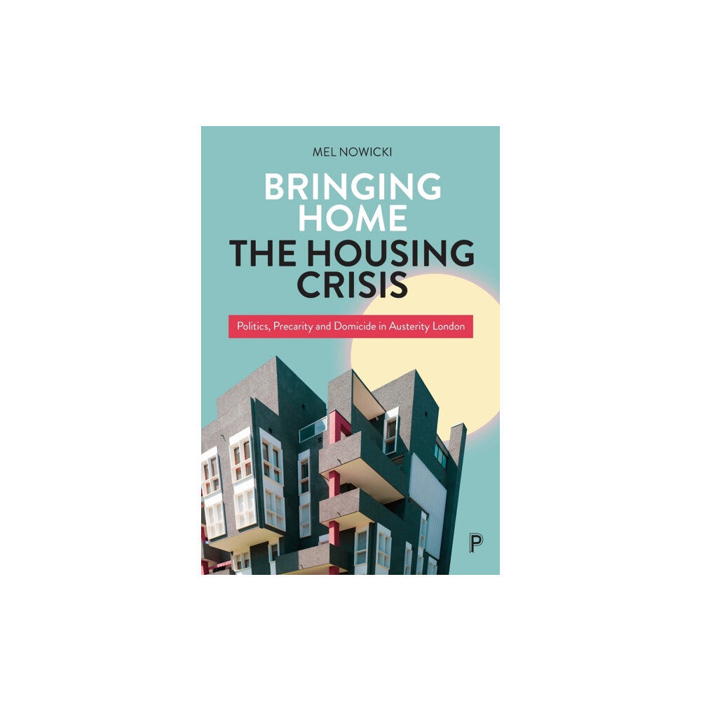 Bristol University Press Bringing Home the Housing Crisis – Politics, Preca rity and Domicide in Austerity London (häftad, eng)