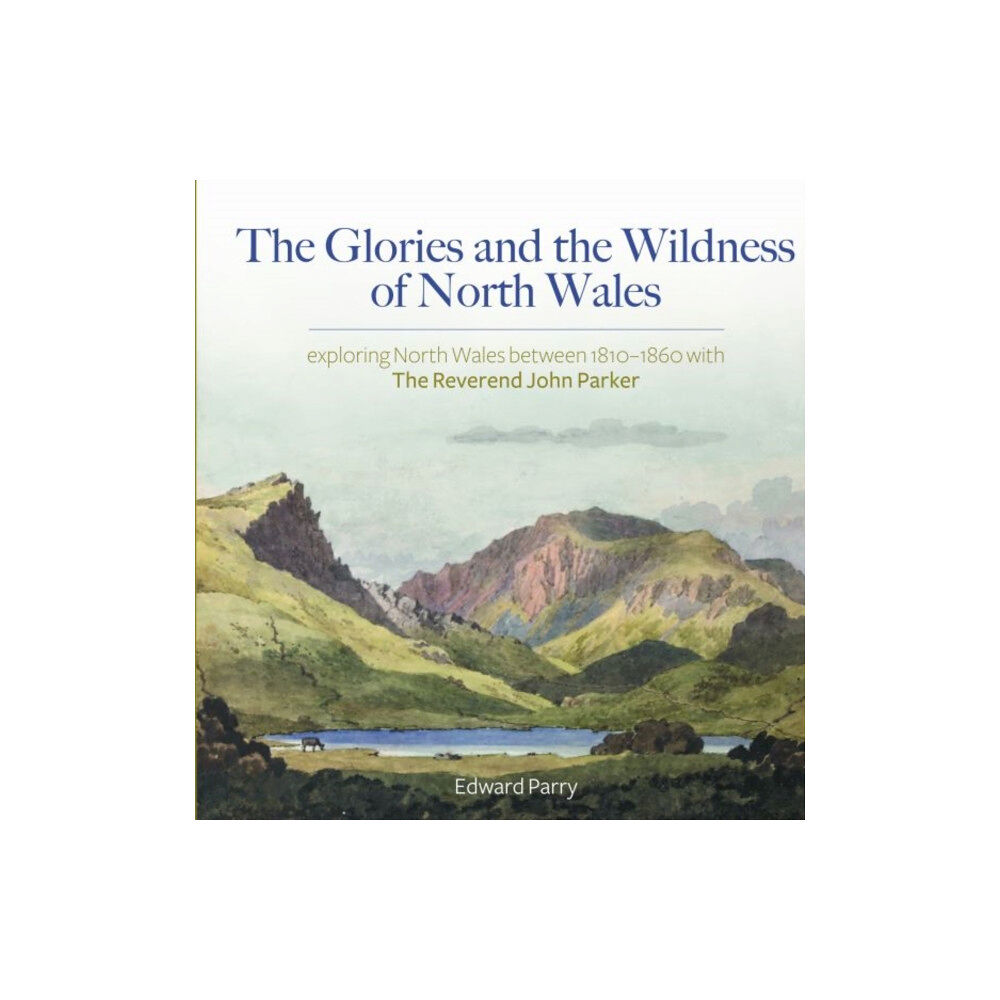 Gwasg Carreg Gwalch The Glories and the Wildness of North Wales - Exploring North Wales 1810-1860 with the Reverend Joh (inbunden, eng)
