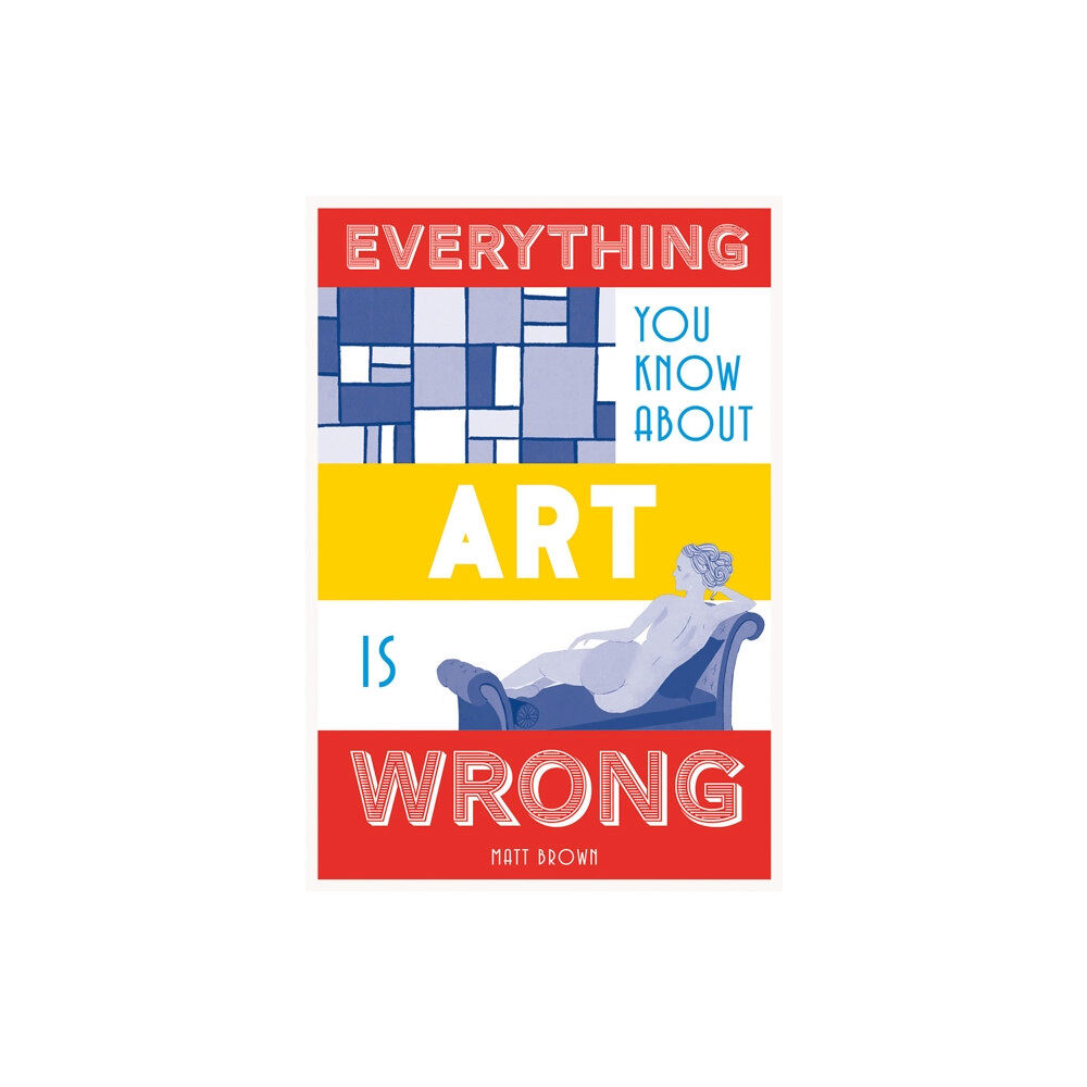 Batsford Everything You Know About Art is Wrong (inbunden, eng)