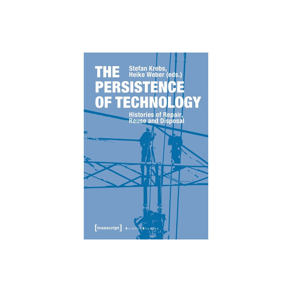 Transcript Verlag The Persistence of Technology – Histories of Repair, Reuse, and Disposal (häftad, eng)