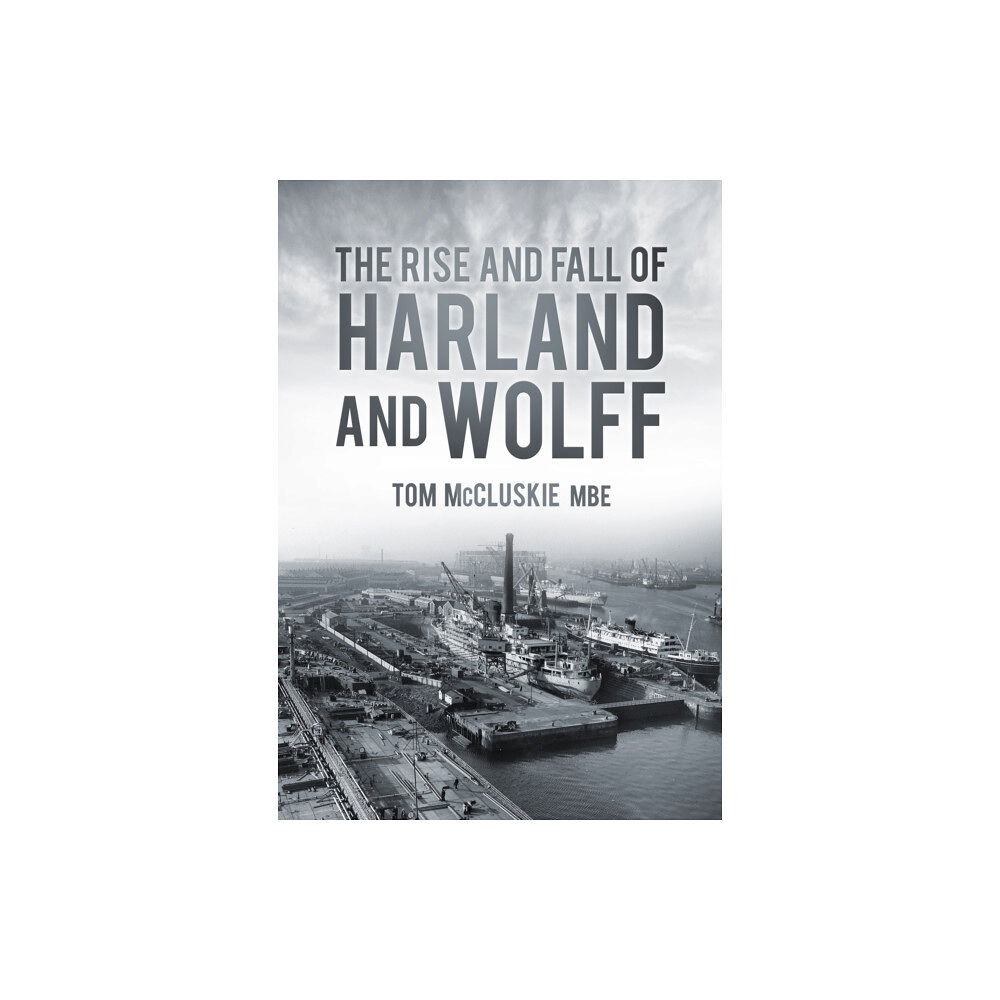 The History Press Ltd The Rise and Fall of Harland and Wolff (häftad, eng)