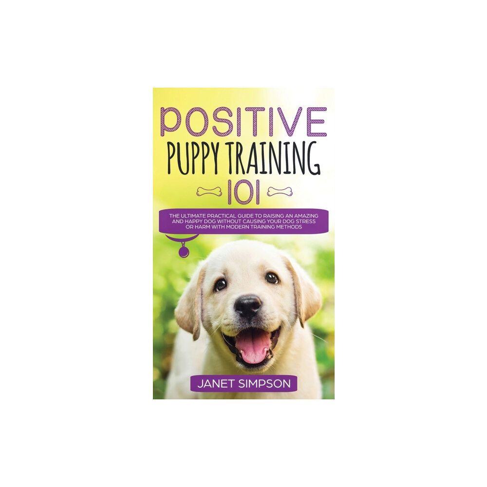 Charlie Piper Positive Puppy Training 101 The Ultimate Practical Guide to Raising an Amazing and Happy Dog Without Causing Your Dog St...