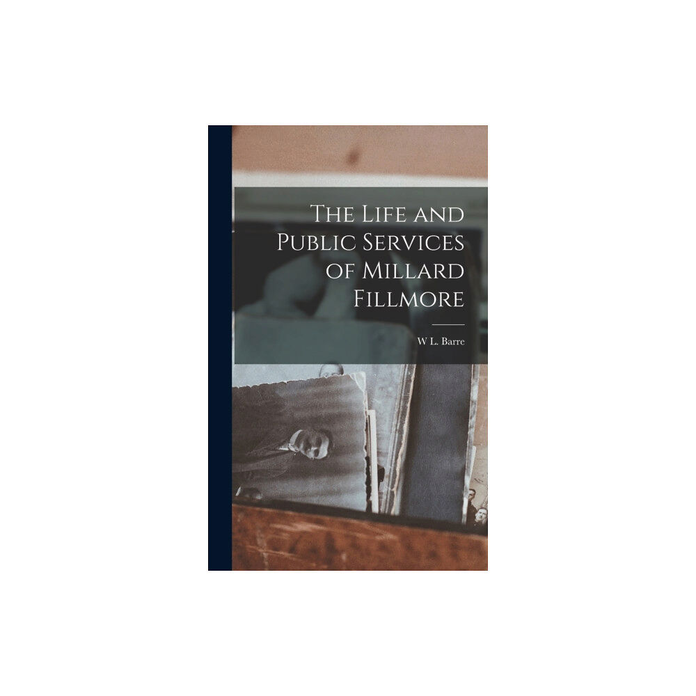Legare Street Press The Life and Public Services of Millard Fillmore (inbunden, eng)