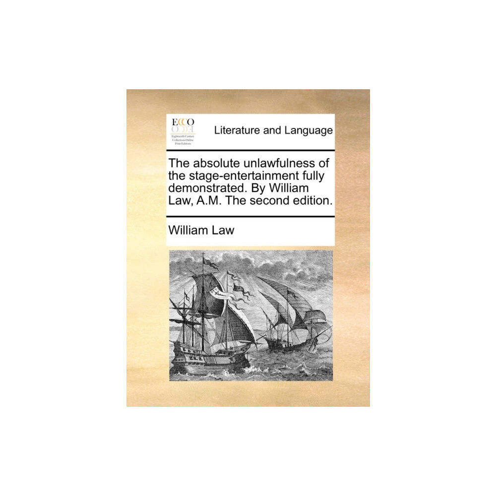 Gale Ecco, Print Editions The Absolute Unlawfulness of the Stage-Entertainment Fully Demonstrated. by William Law, A.M. the Second Edition. (häfta...