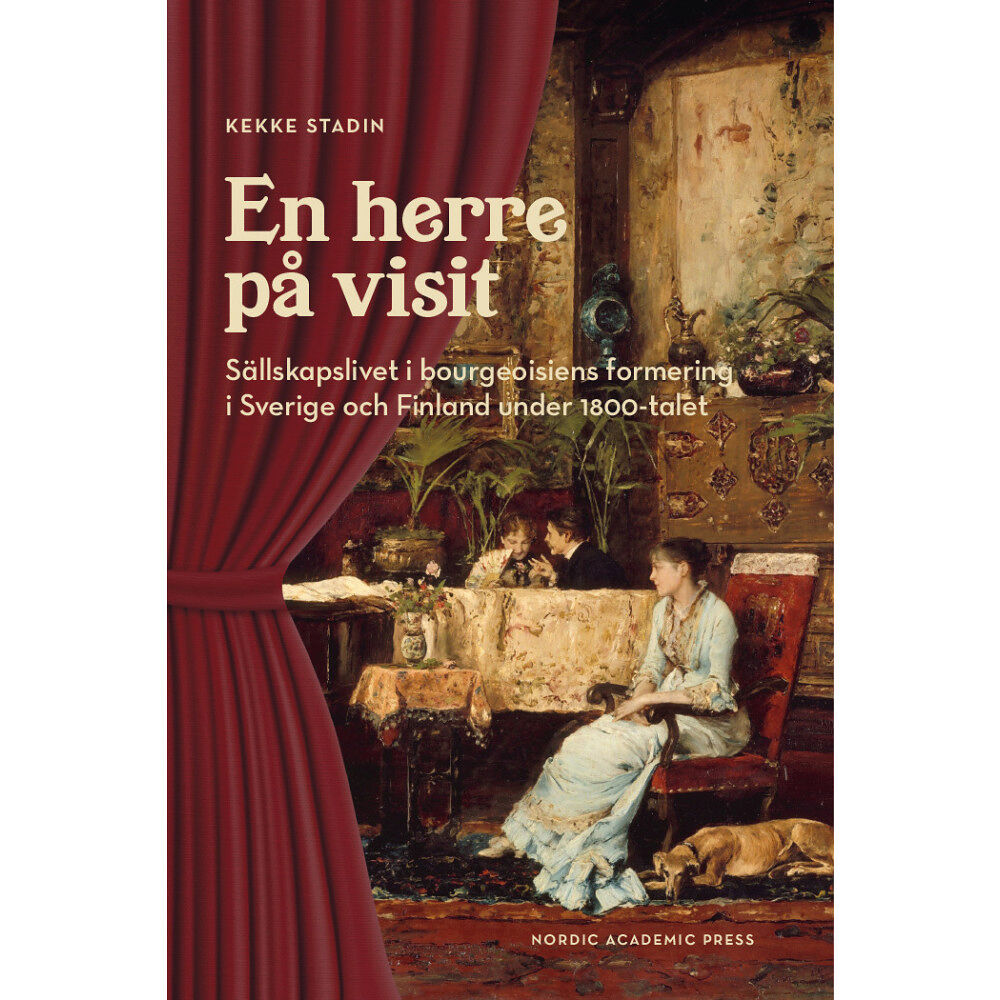 Kekke Stadin En herre på visit : sällskapslivet i bourgeoisiens formering i Sverige och Finland under 1800-talet (inbunden)