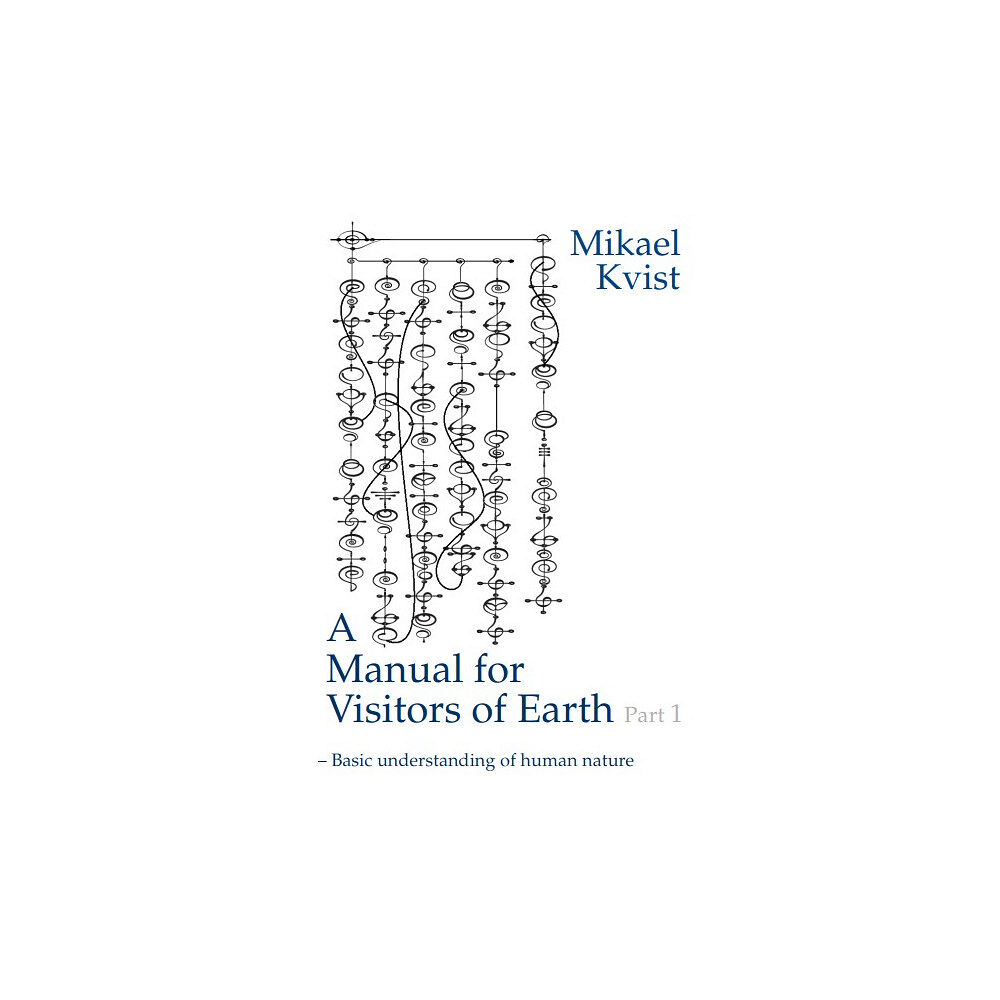Mikael Kvist A Manual for Visitors of Earth, Part 1 : Basic understanding of human nature (häftad, eng)